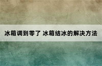 冰箱调到零了 冰箱结冰的解决方法